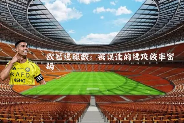 欧冠进球数：被误读的进攻效率密码