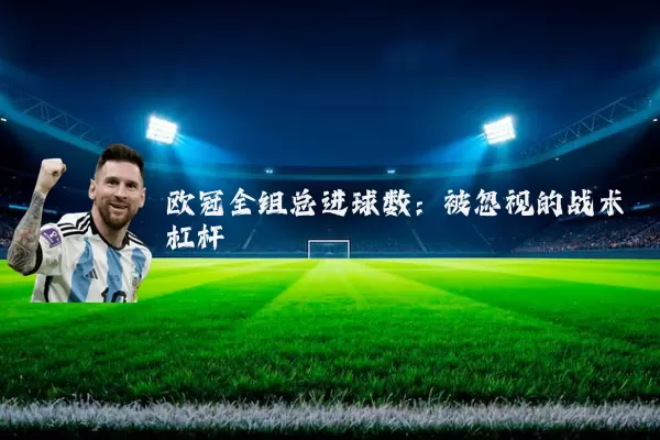 欧冠全组总进球数：被忽视的战术杠杆