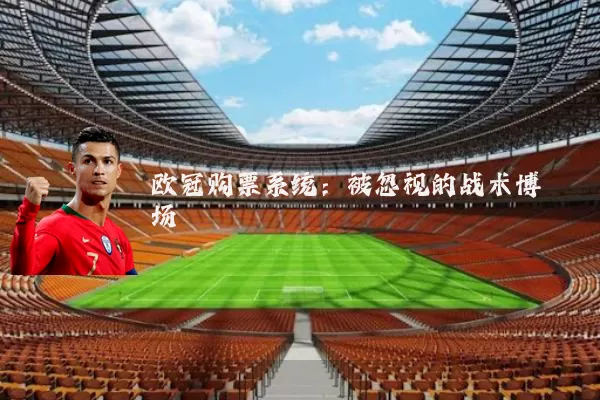 欧冠购票系统：被忽视的战术博弈场