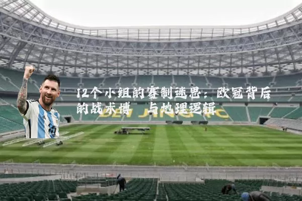 12个小组的赛制迷思：欧冠背后的战术博弈与地理逻辑
