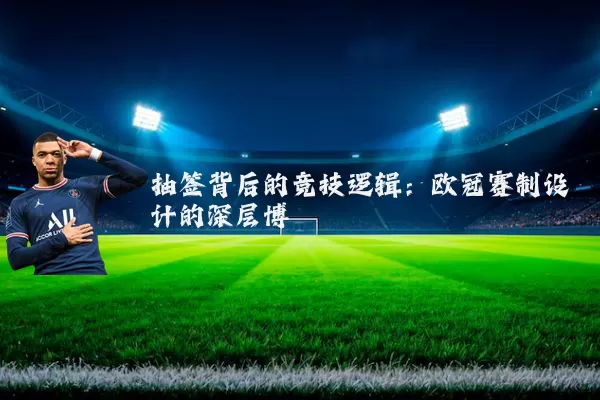 抽签背后的竞技逻辑：欧冠赛制设计的深层博弈