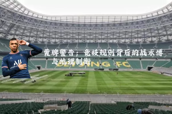 黄牌警告：竞技规则背后的战术博弈与地理制衡