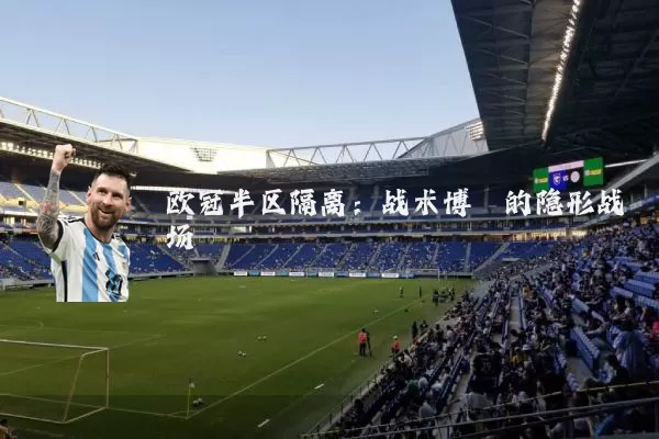 欧冠半区隔离：战术博弈的隐形战场