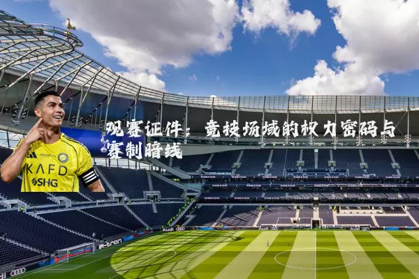 观赛证件：竞技场域的权力密码与赛制暗线