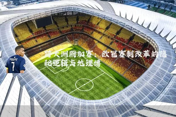 跨大洲附加赛:欧冠赛制改革的隐秘逻辑与地理博弈