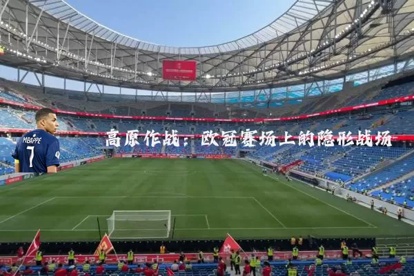 高原作战:欧冠赛场上的隐形战场