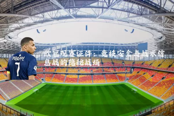 欧冠观赛证件：竞技安全与战术信息战的隐秘战场