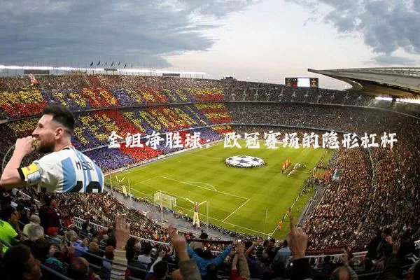 全组净胜球：欧冠赛场的隐形杠杆