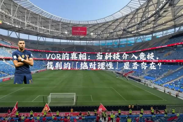 VOR的真相:当科技介入竞技,裁判的「绝对理性」是否存在?