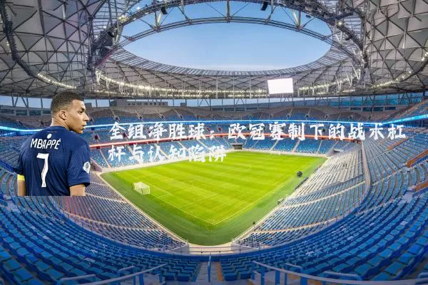 全组净胜球:欧冠赛制下的战术杠杆与认知陷阱