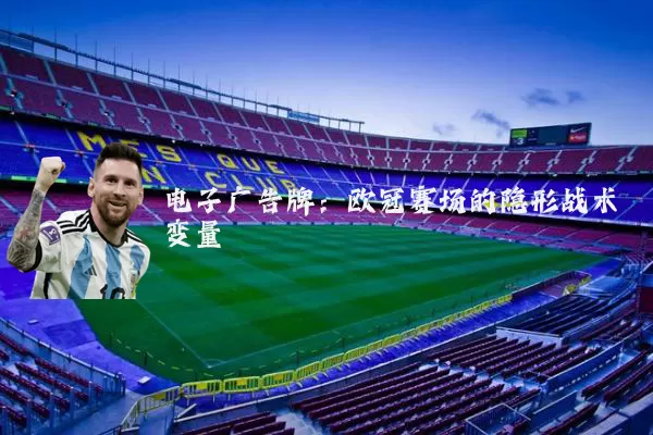 电子广告牌:欧冠赛场的隐形战术变量