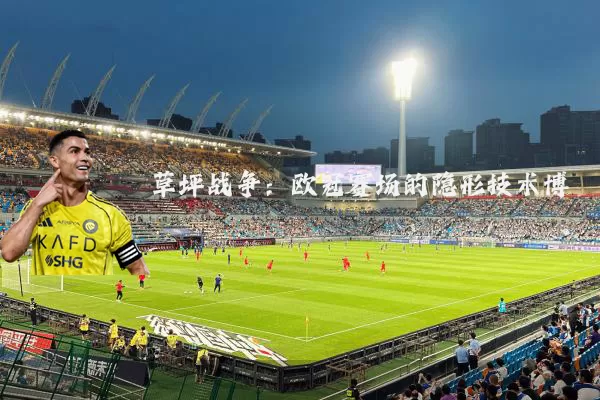 草坪战争：欧冠赛场的隐形技术博弈